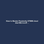 How to Master Perplexity $750M cloud deal Microsoft ...