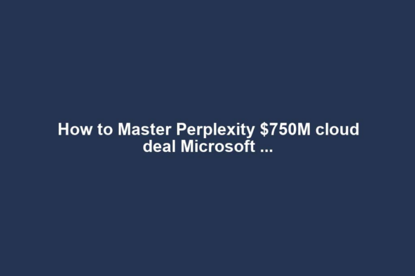 How to Master Perplexity $750M cloud deal Microsoft ...
