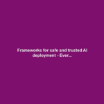 Frameworks for safe and trusted AI deployment - Ever...