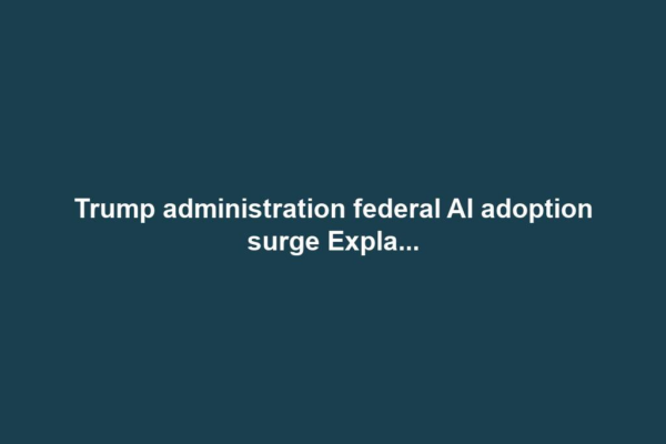 Trump administration federal AI adoption surge Expla...