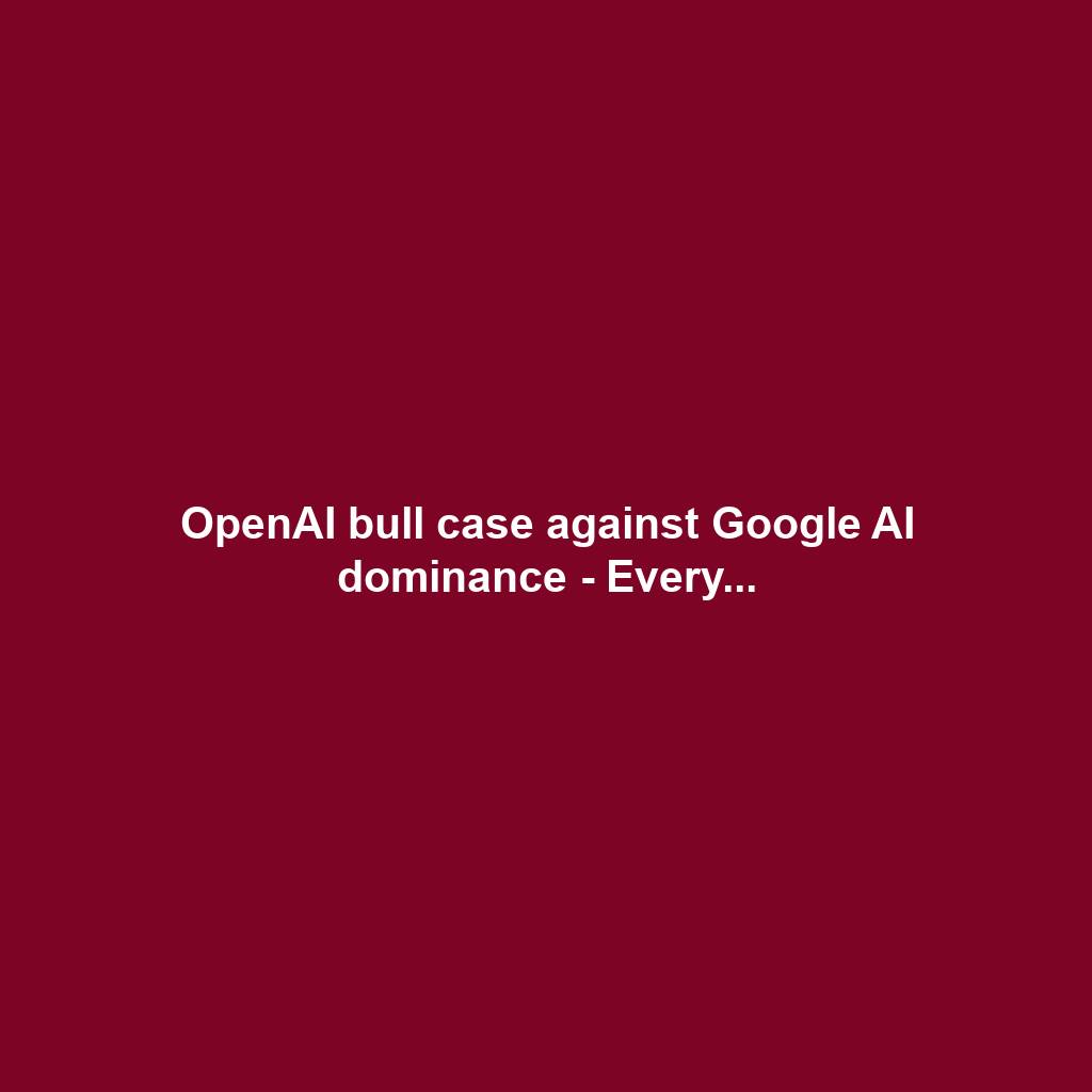 OpenAI bull case against Google AI dominance - Every...