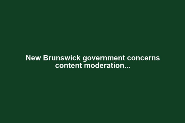 New Brunswick government concerns content moderation...