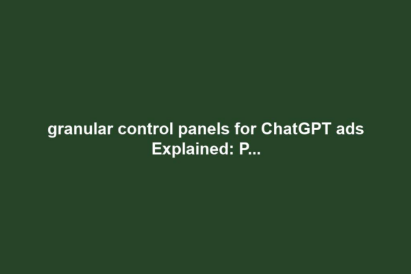 granular control panels for ChatGPT ads Explained: P...