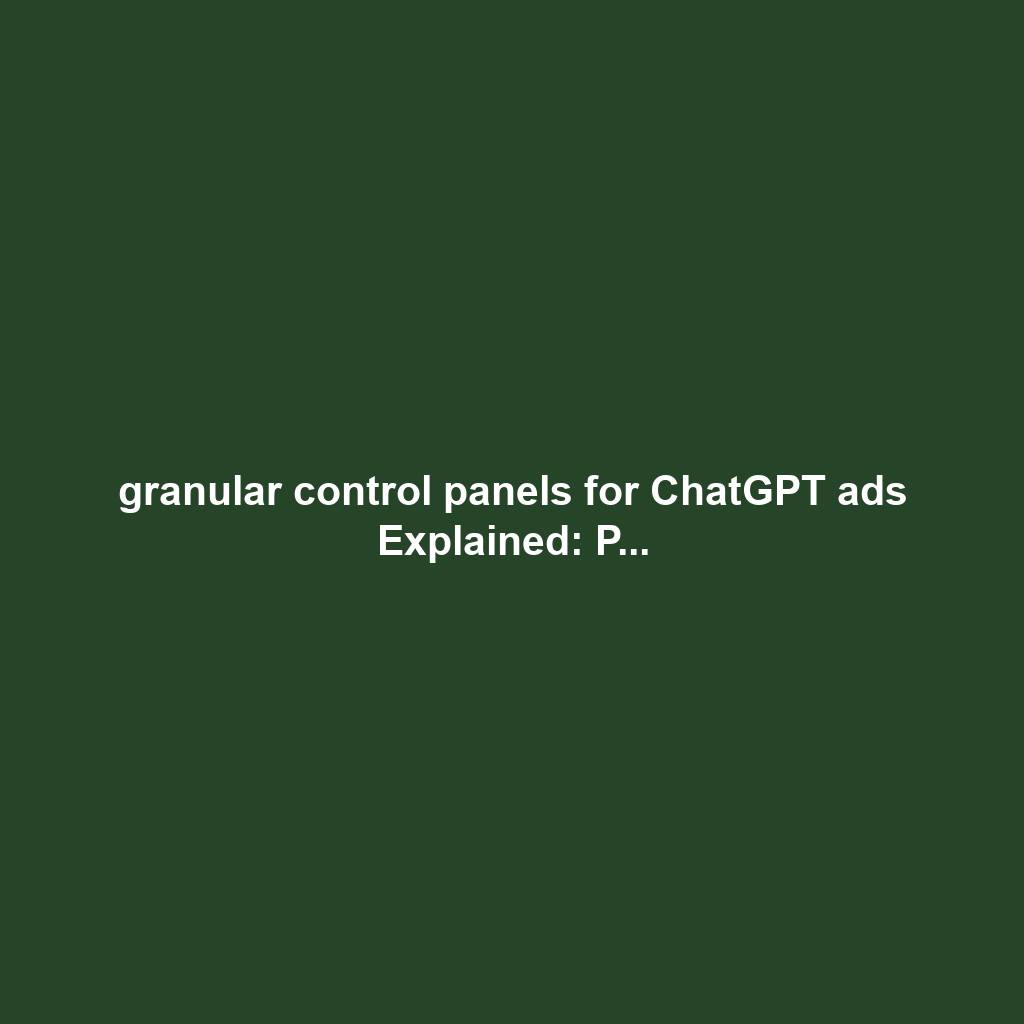 granular control panels for ChatGPT ads Explained: P...