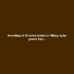 Investing in AI semiconductor lithography giants Exp...