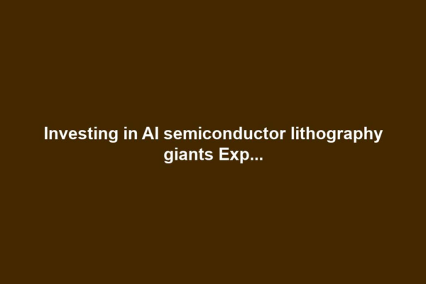 Investing in AI semiconductor lithography giants Exp...