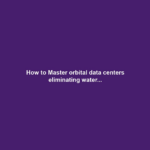 How to Master orbital data centers eliminating water...