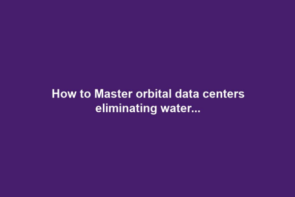 How to Master orbital data centers eliminating water...