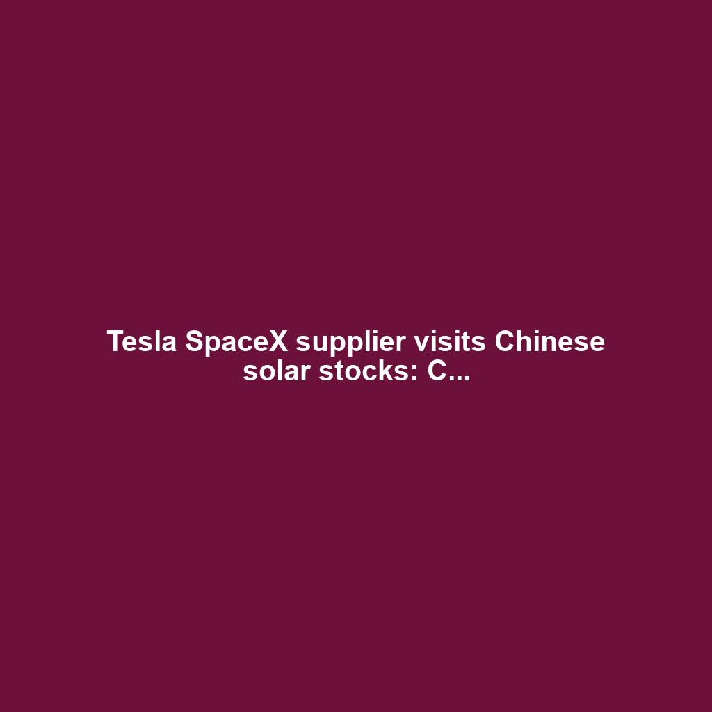 Tesla SpaceX supplier visits Chinese solar stocks: C...