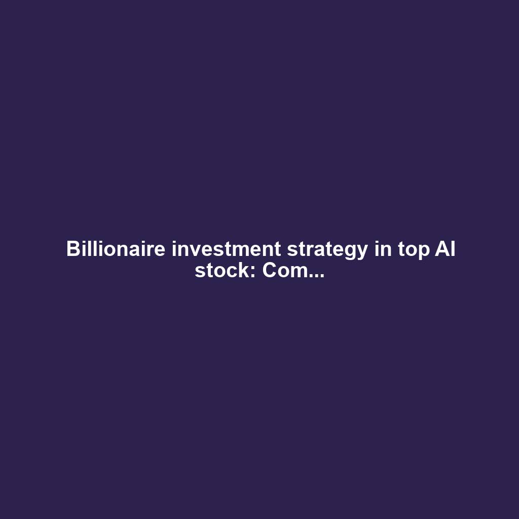 Billionaire investment strategy in top AI stock: Com...