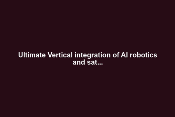 Ultimate Vertical integration of AI robotics and sat...