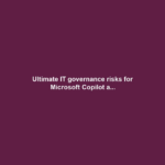 Ultimate IT governance risks for Microsoft Copilot a...