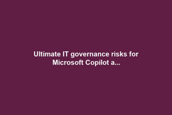 Ultimate IT governance risks for Microsoft Copilot a...