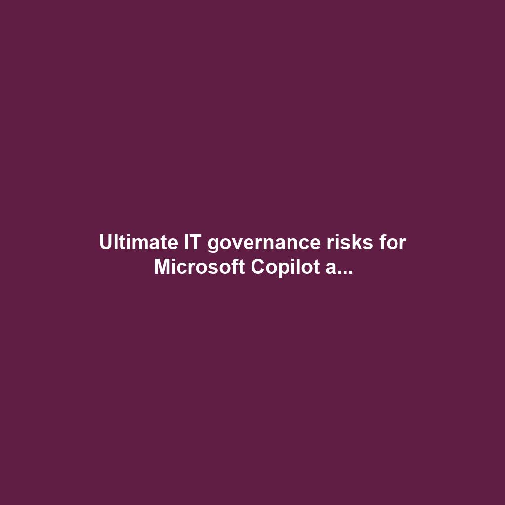 Ultimate IT governance risks for Microsoft Copilot a...