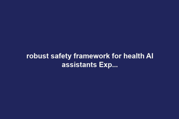 robust safety framework for health AI assistants Exp...