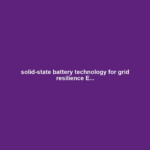 solid-state battery technology for grid resilience E...
