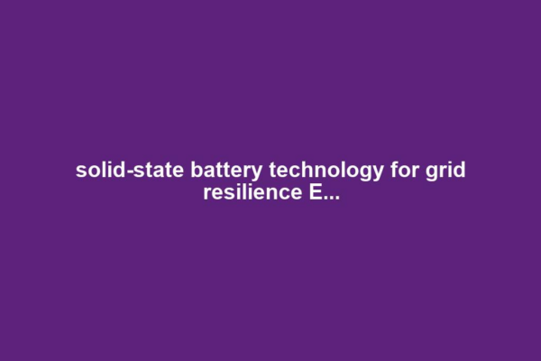 solid-state battery technology for grid resilience E...