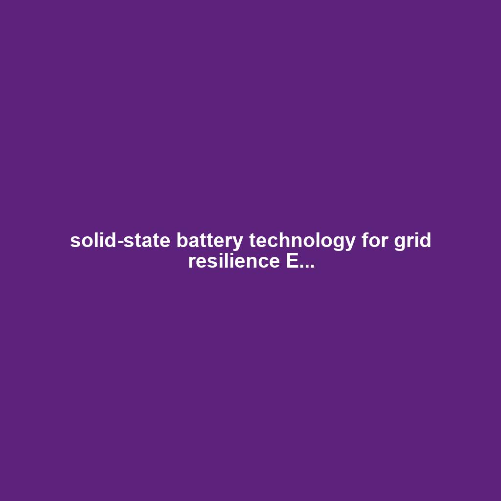 solid-state battery technology for grid resilience E...