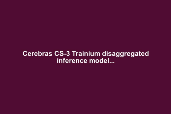 Cerebras CS-3 Trainium disaggregated inference model...