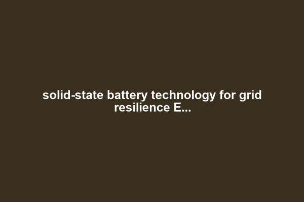 solid-state battery technology for grid resilience E...