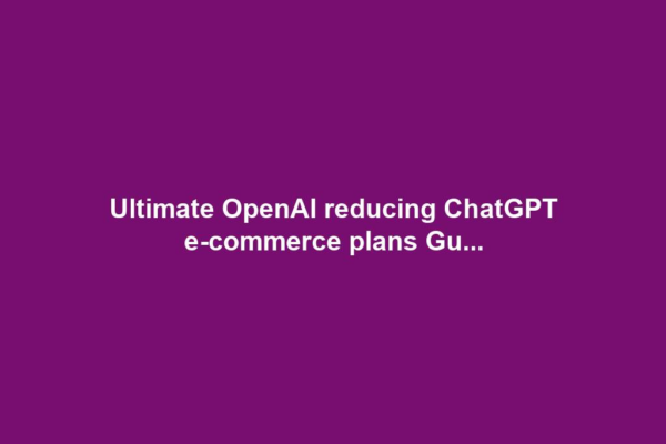 Ultimate OpenAI reducing ChatGPT e-commerce plans Gu...