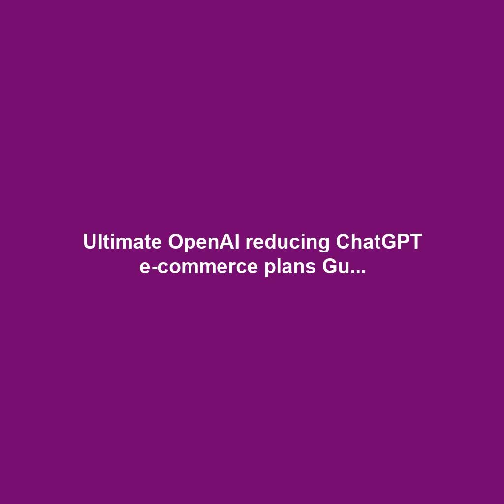 Ultimate OpenAI reducing ChatGPT e-commerce plans Gu...
