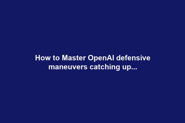 How to Master OpenAI defensive maneuvers catching up...