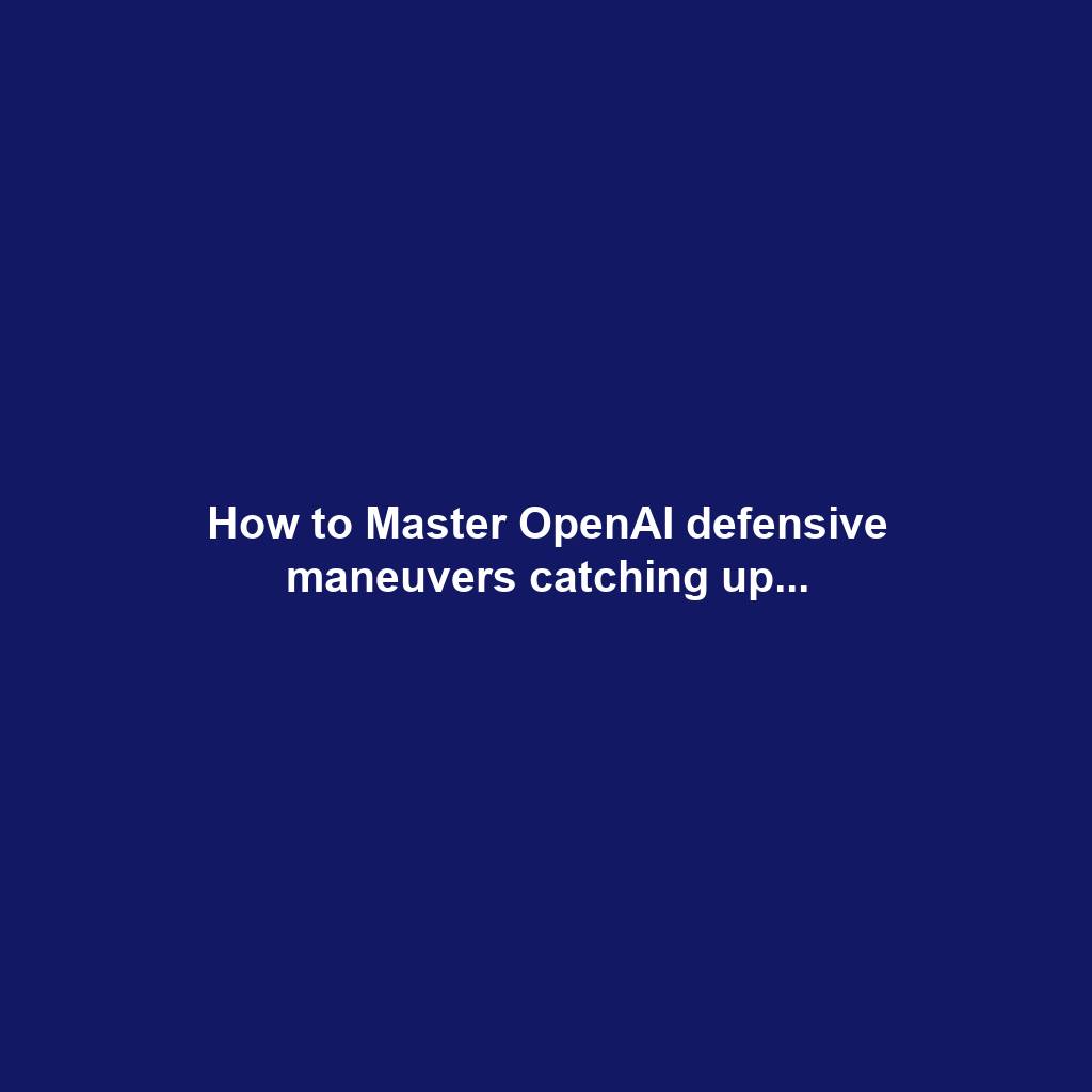 How to Master OpenAI defensive maneuvers catching up...