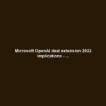 Microsoft OpenAI deal extension 2032 implications - ...