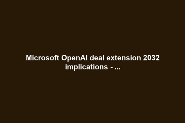 Microsoft OpenAI deal extension 2032 implications - ...