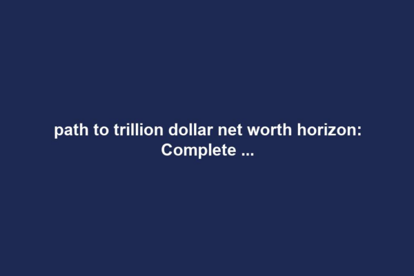 path to trillion dollar net worth horizon: Complete ...