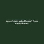 Uncomfortable valley Microsoft Teams emojis - Everyt...