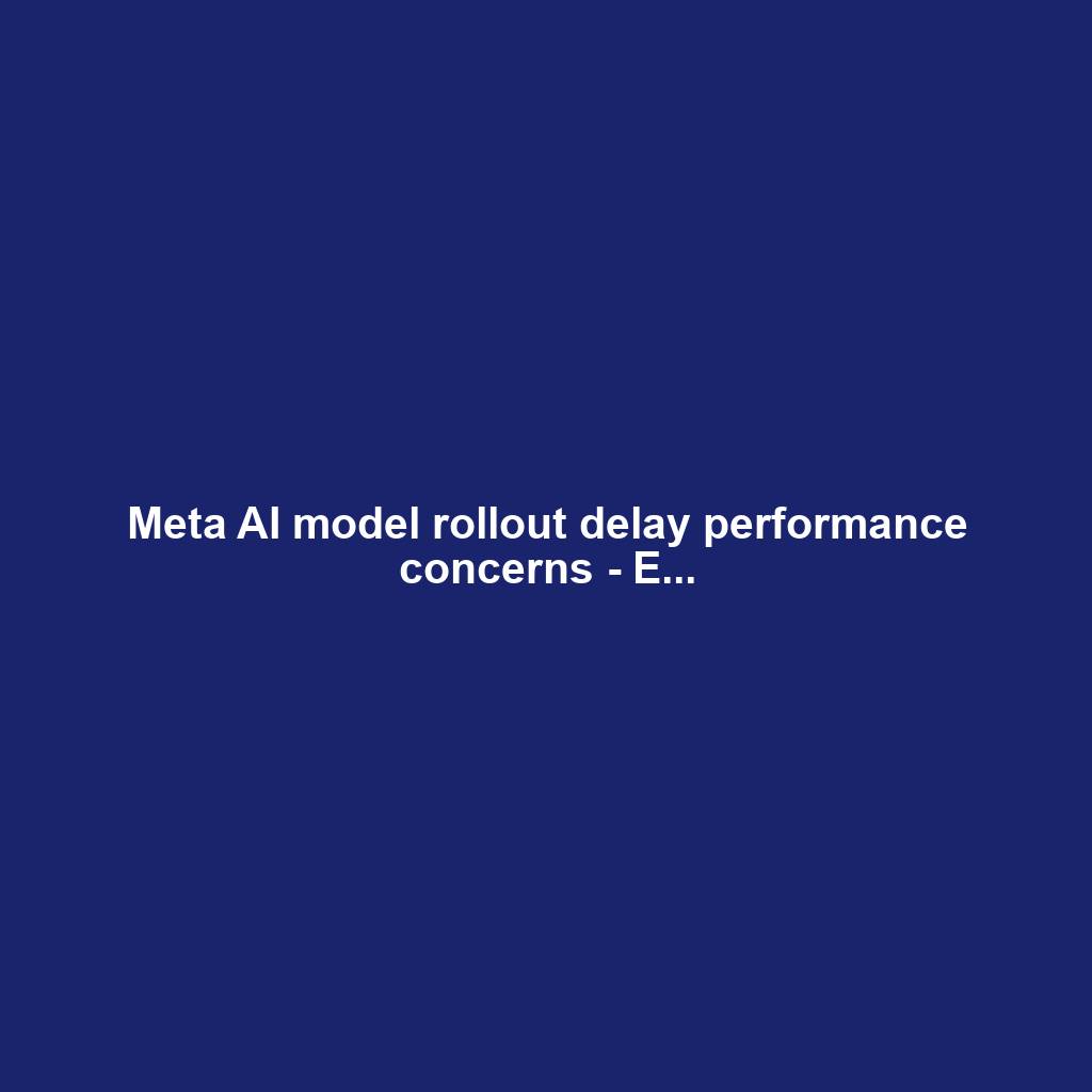 Meta AI model rollout delay performance concerns - E...