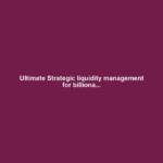 Ultimate Strategic liquidity management for billiona...