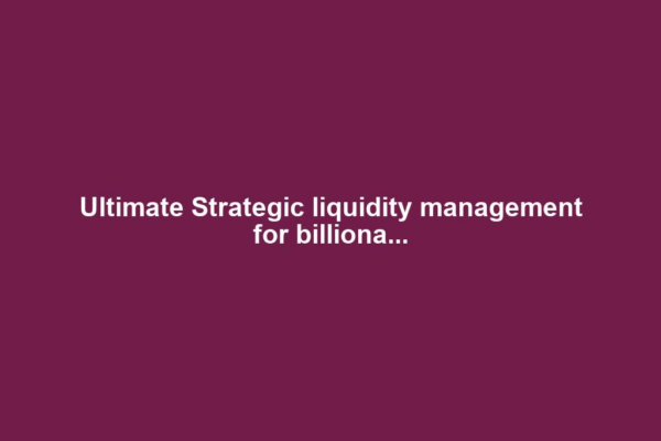 Ultimate Strategic liquidity management for billiona...