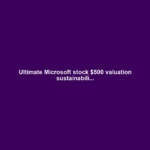 Ultimate Microsoft stock $500 valuation sustainabili...
