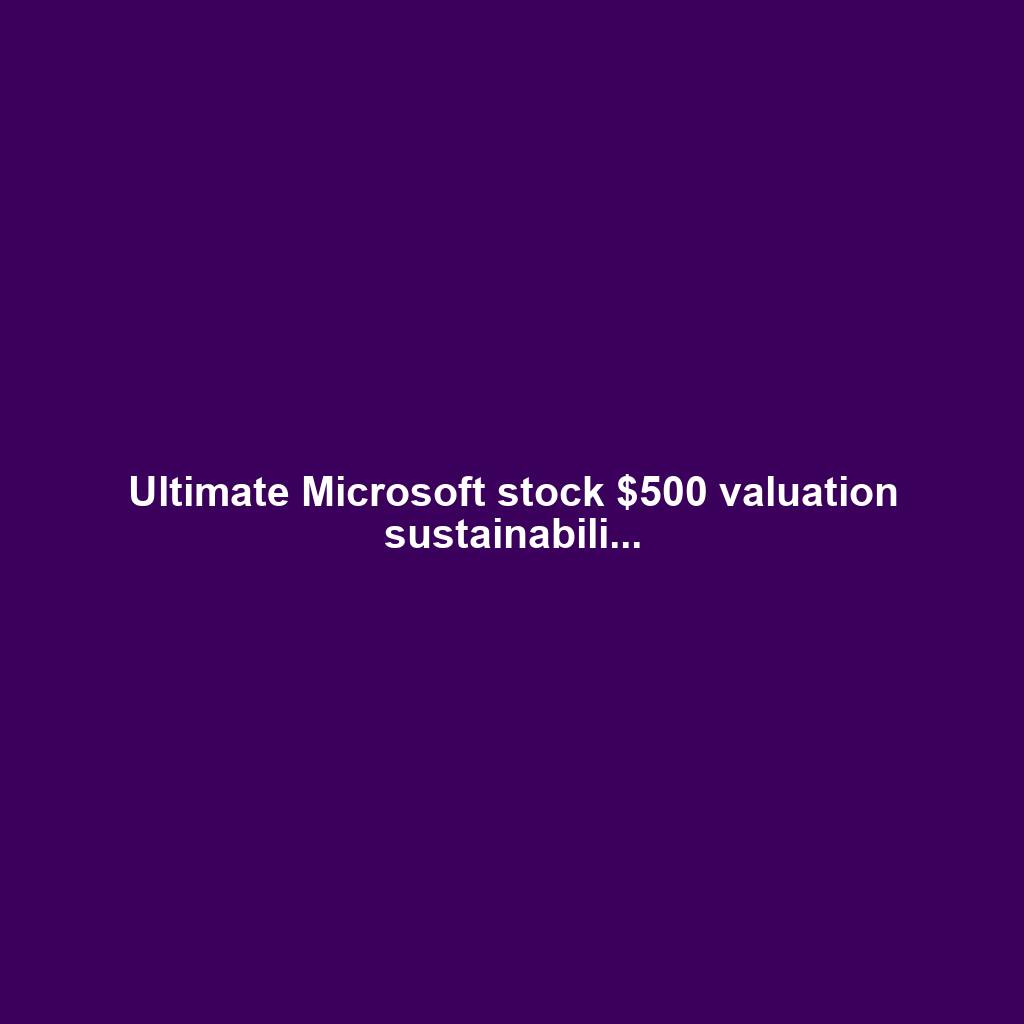 Ultimate Microsoft stock $500 valuation sustainabili...