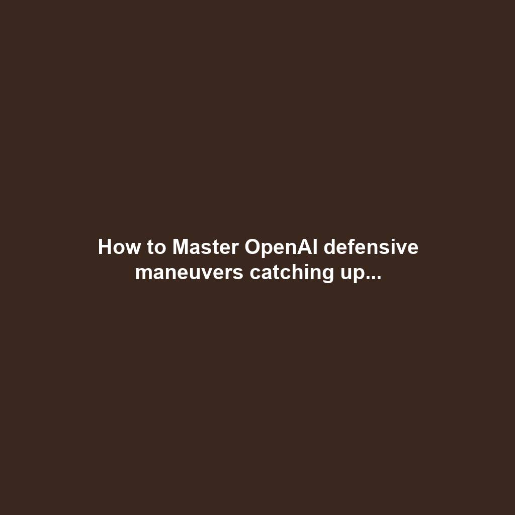 How to Master OpenAI defensive maneuvers catching up...