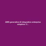 AWS generative AI integration enterprise adoption: C...