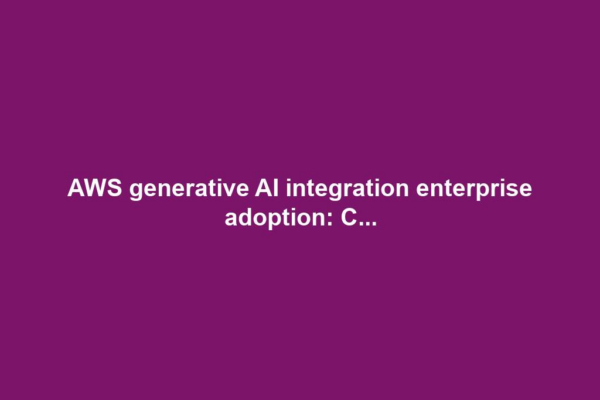 AWS generative AI integration enterprise adoption: C...