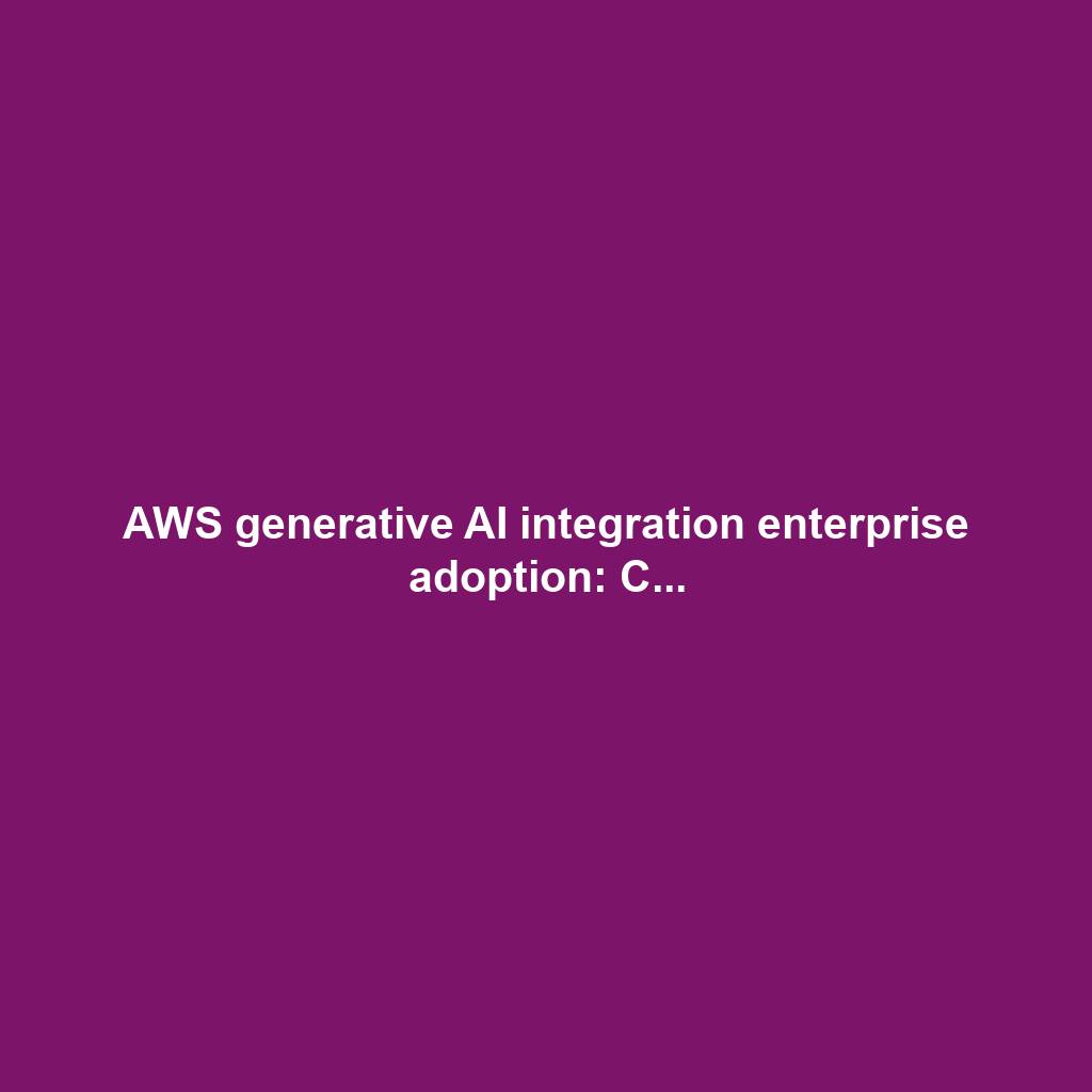 AWS generative AI integration enterprise adoption: C...