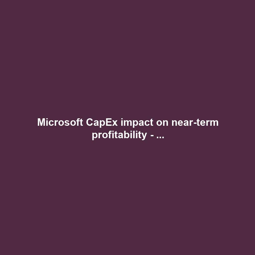 Microsoft CapEx impact on near-term profitability - ...