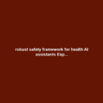 robust safety framework for health AI assistants Exp...