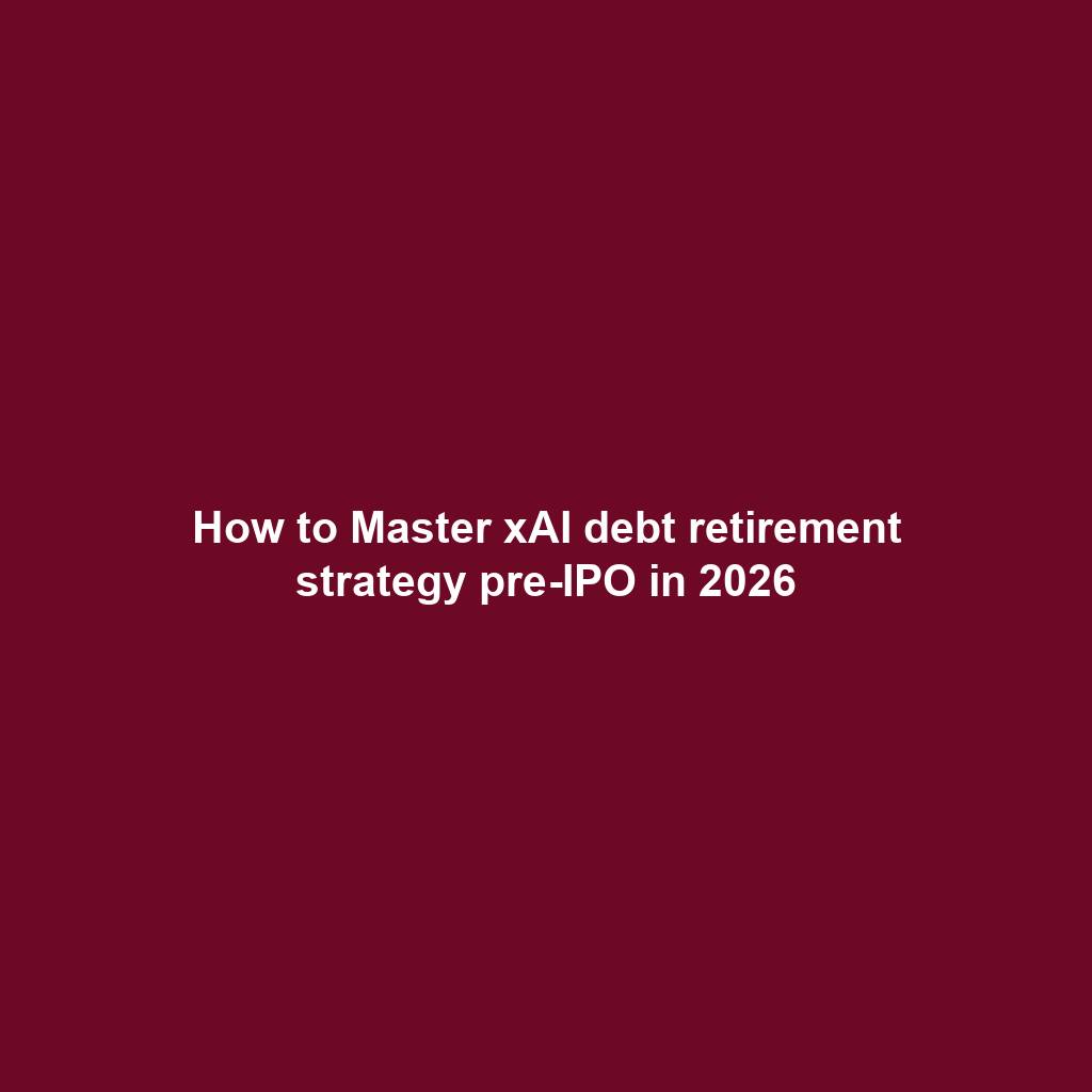 How to Master xAI debt retirement strategy pre-IPO in 2026