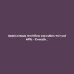 Autonomous workflow execution without APIs - Everyth...