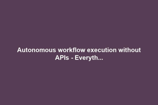 Autonomous workflow execution without APIs - Everyth...