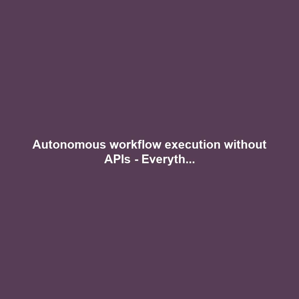 Autonomous workflow execution without APIs - Everyth...