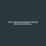 How to Master OpenAI developing alternative to Micro...