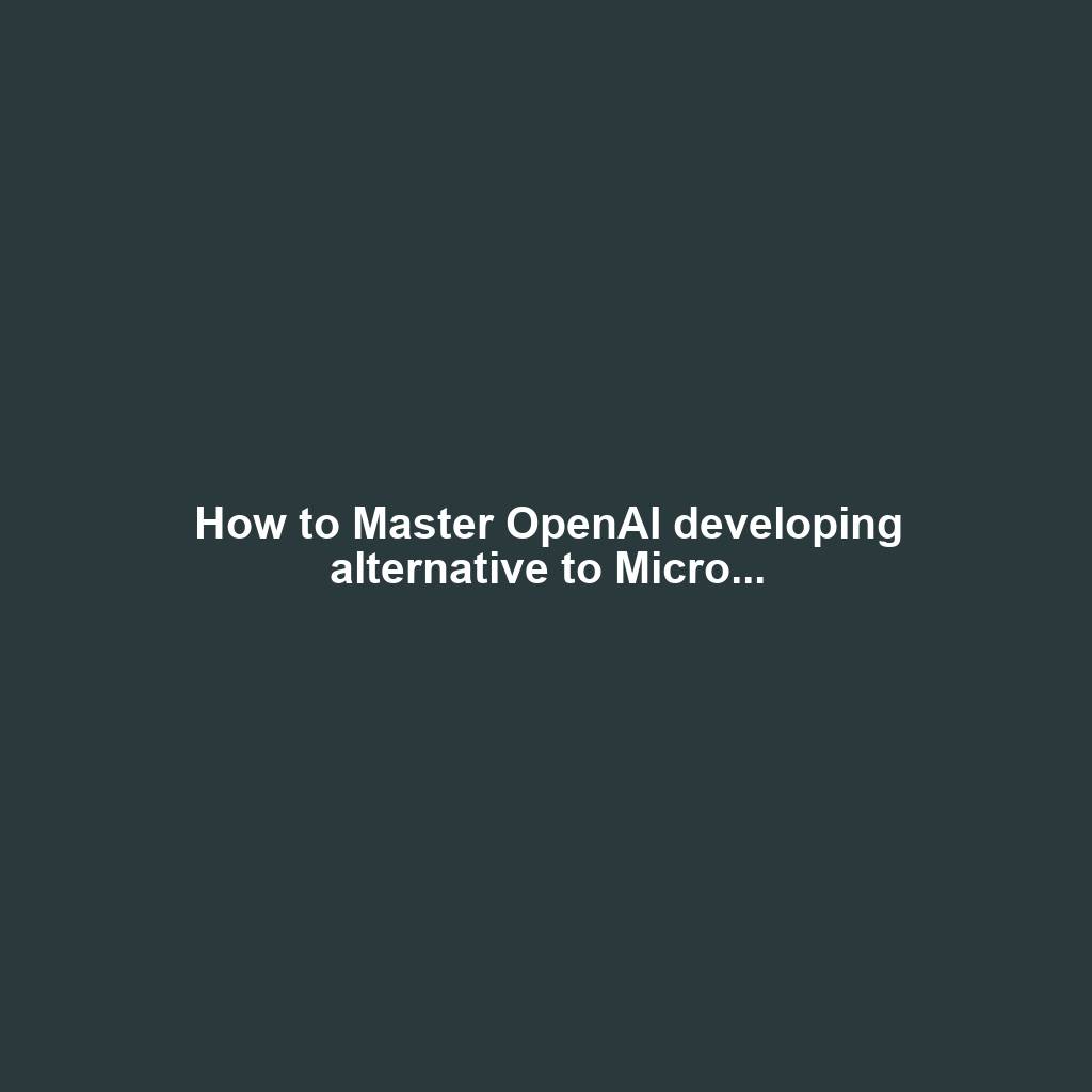 How to Master OpenAI developing alternative to Micro...