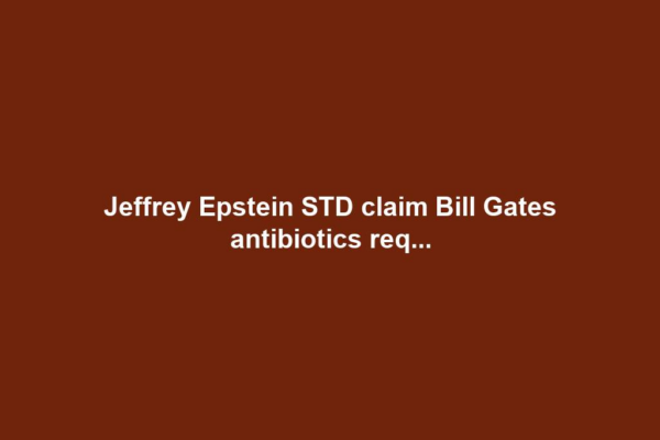 Jeffrey Epstein STD claim Bill Gates antibiotics req...